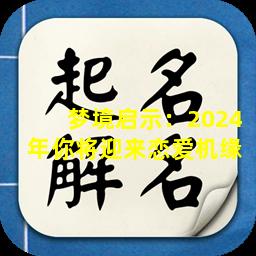 梦境启示：2024年你将迎来恋爱机缘 